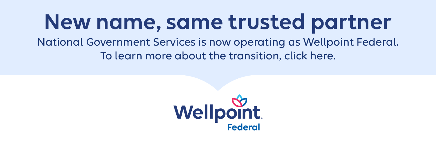 New name, same trusted partner. National Government Services is now operating as Wellpoint Federal. To learn more about the transition, click here.