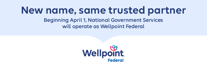 New name, same trusted partner. National Government Services will operate as Wellpoint Federal